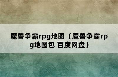 魔兽争霸rpg地图（魔兽争霸rpg地图包 百度网盘）